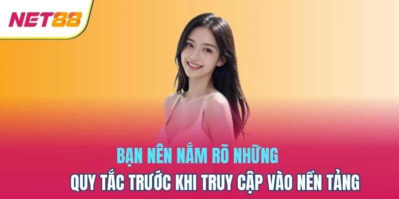 Bạn nên nắm rõ những quy tắc trước khi truy cập vào nền tảng