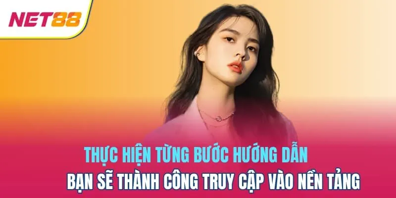 Thực hiện từng bước hướng dẫn bạn sẽ thành công truy cập vào nền tảng